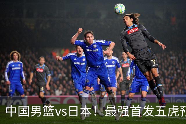 中国男篮vs日本！最强首发五虎预测：郭士强大变阵，三新星领衔