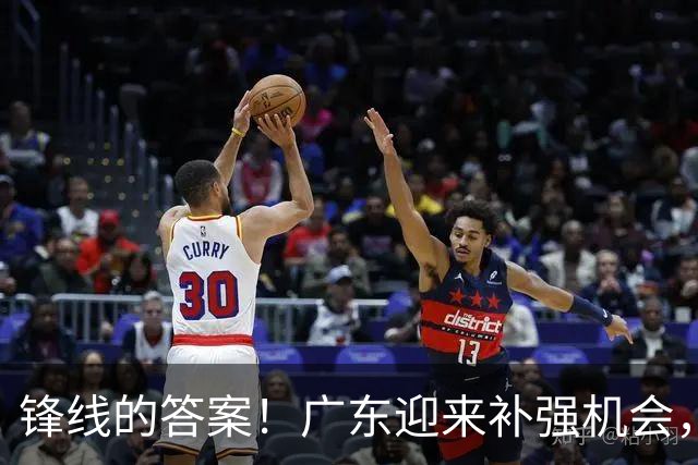 锋线的答案！广东迎来补强机会，CBA“新得分机器”被杜锋看中？